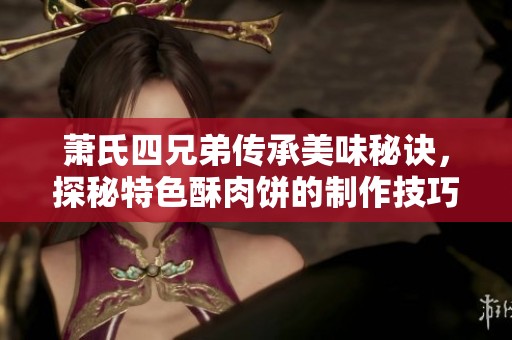 萧氏四兄弟传承美味秘诀，探秘特色酥肉饼的制作技巧
