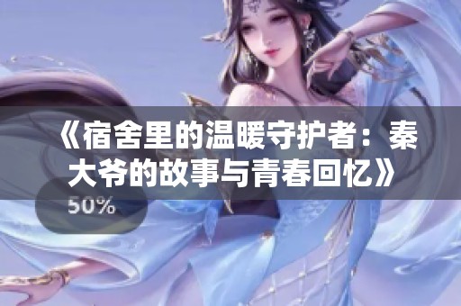 《宿舍里的温暖守护者：秦大爷的故事与青春回忆》
