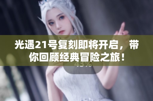 光遇21号复刻即将开启，带你回顾经典冒险之旅！
