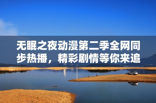 无眠之夜动漫第二季全网同步热播，精彩剧情等你来追！