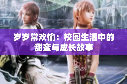 岁岁常欢愉：校园生活中的甜蜜与成长故事