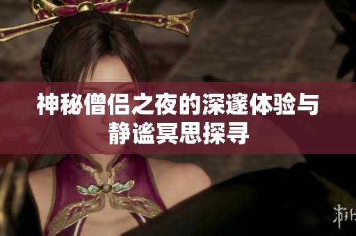 神秘僧侣之夜的深邃体验与静谧冥思探寻