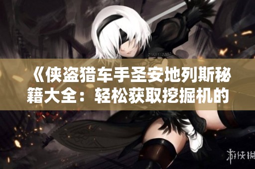 《侠盗猎车手圣安地列斯秘籍大全：轻松获取挖掘机的方法解析》