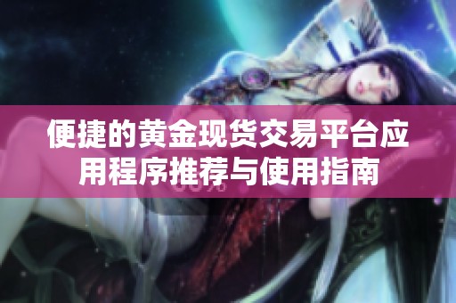 便捷的黄金现货交易平台应用程序推荐与使用指南