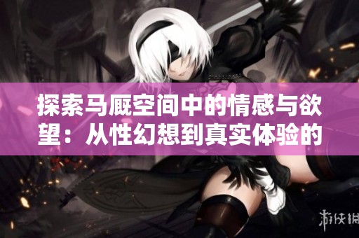 探索马厩空间中的情感与欲望：从性幻想到真实体验的旅程