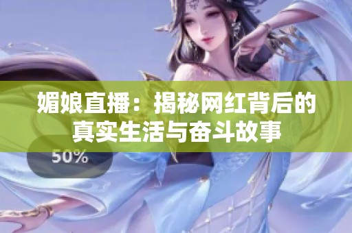 媚娘直播：揭秘网红背后的真实生活与奋斗故事