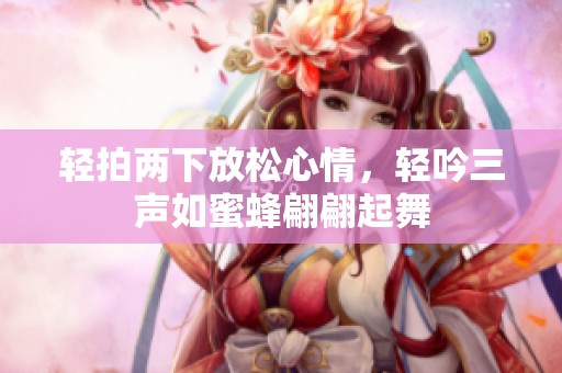 轻拍两下放松心情，轻吟三声如蜜蜂翩翩起舞