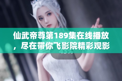 仙武帝尊第189集在线播放，尽在带你飞影院精彩观影体验