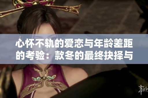 心怀不轨的爱恋与年龄差距的考验：款冬的最终抉择与结局