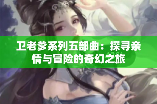 卫老爹系列五部曲：探寻亲情与冒险的奇幻之旅
