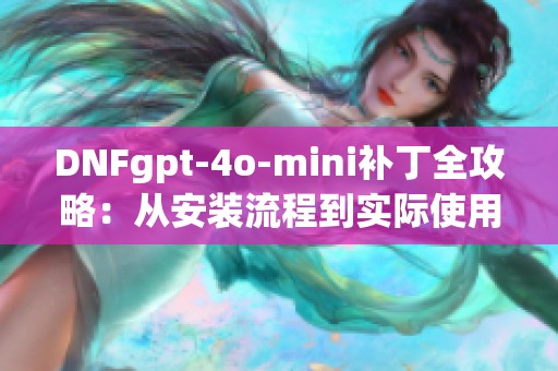 DNFgpt-4o-mini补丁全攻略：从安装流程到实际使用技巧详解