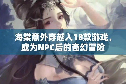 海棠意外穿越入18款游戏，成为NPC后的奇幻冒险