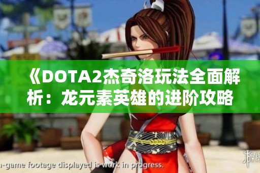 《DOTA2杰奇洛玩法全面解析：龙元素英雄的进阶攻略与技巧分享》