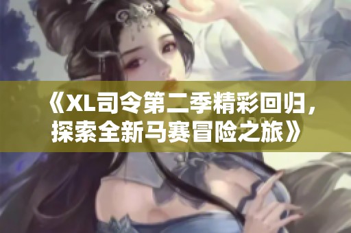 《XL司令第二季精彩回归，探索全新马赛冒险之旅》