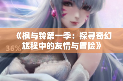 《枫与铃第一季：探寻奇幻旅程中的友情与冒险》