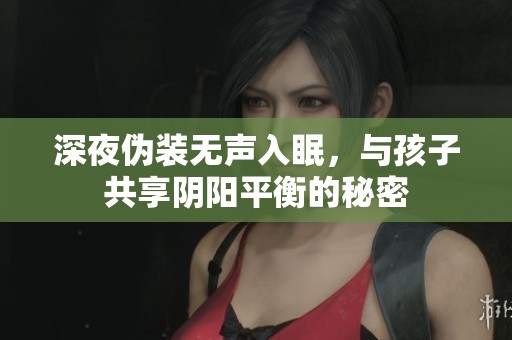 深夜伪装无声入眠，与孩子共享阴阳平衡的秘密