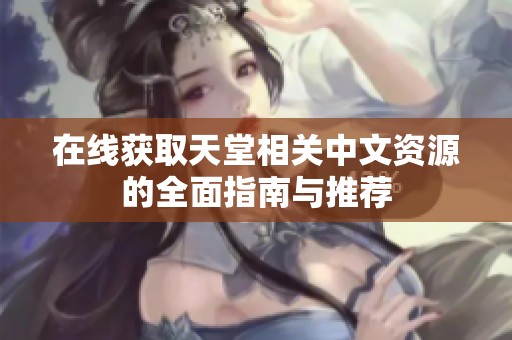 在线获取天堂相关中文资源的全面指南与推荐