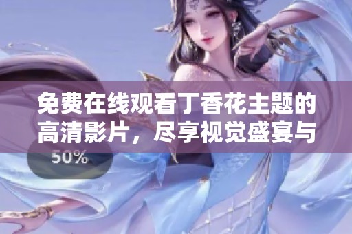 免费在线观看丁香花主题的高清影片，尽享视觉盛宴与感人故事