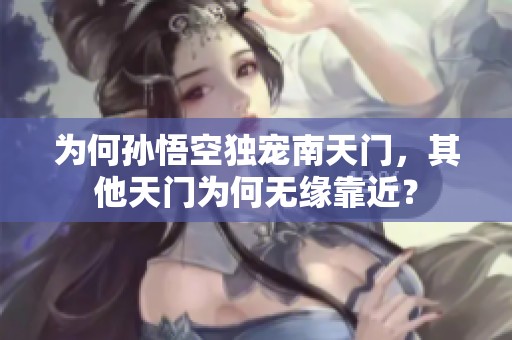 为何孙悟空独宠南天门，其他天门为何无缘靠近？