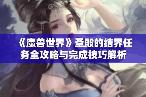 《魔兽世界》圣殿的结界任务全攻略与完成技巧解析