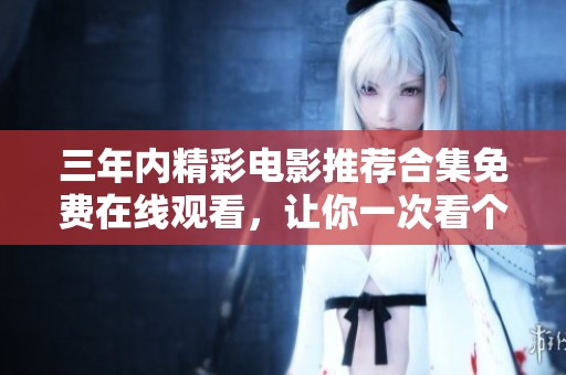 三年内精彩电影推荐合集免费在线观看，让你一次看个够！