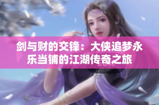 剑与财的交锋：大侠追梦永乐当铺的江湖传奇之旅