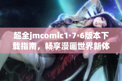 超全jmcomic1·7·6版本下载指南，畅享漫画世界新体验