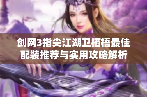 剑网3指尖江湖卫栖梧最佳配装推荐与实用攻略解析