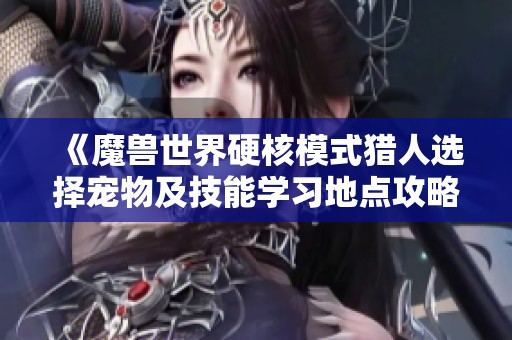 《魔兽世界硬核模式猎人选择宠物及技能学习地点攻略》