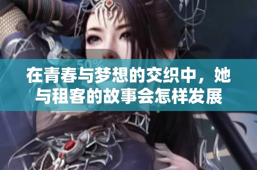 在青春与梦想的交织中，她与租客的故事会怎样发展