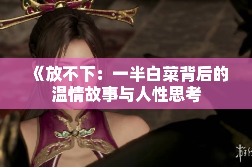 《放不下：一半白菜背后的温情故事与人性思考