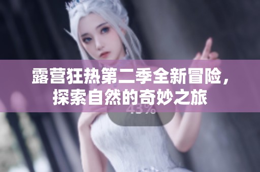 露营狂热第二季全新冒险，探索自然的奇妙之旅