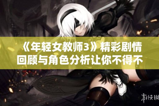 《年轻女教师3》精彩剧情回顾与角色分析让你不得不看