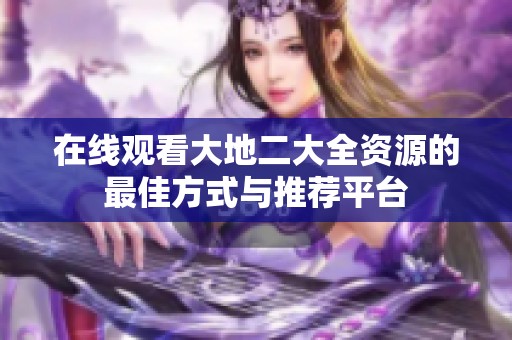 在线观看大地二大全资源的最佳方式与推荐平台