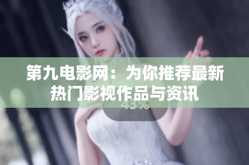 第九电影网：为你推荐最新热门影视作品与资讯