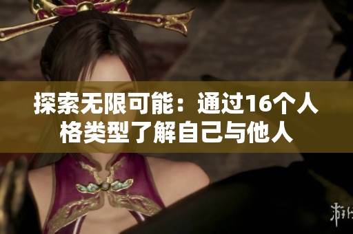 探索无限可能：通过16个人格类型了解自己与他人
