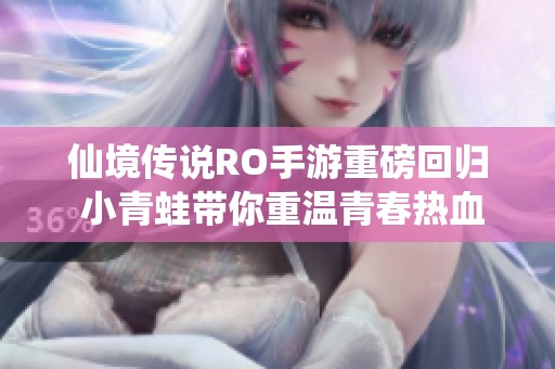 仙境传说RO手游重磅回归 小青蛙带你重温青春热血之旅