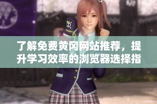 了解免费黄冈网站推荐，提升学习效率的浏览器选择指南
