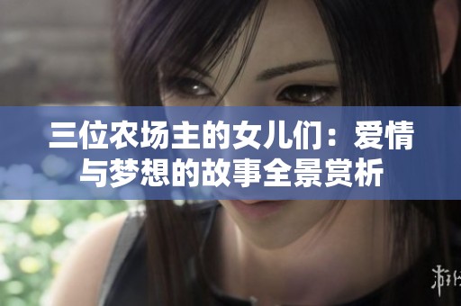 三位农场主的女儿们：爱情与梦想的故事全景赏析