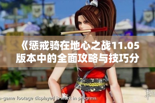 《惩戒骑在地心之战11.05版本中的全面攻略与技巧分享》