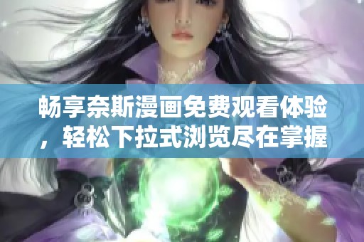 畅享奈斯漫画免费观看体验，轻松下拉式浏览尽在掌握