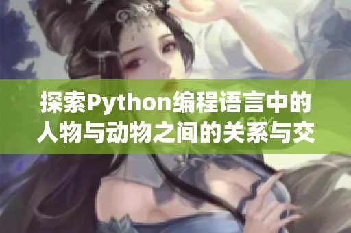 探索Python编程语言中的人物与动物之间的关系与交互