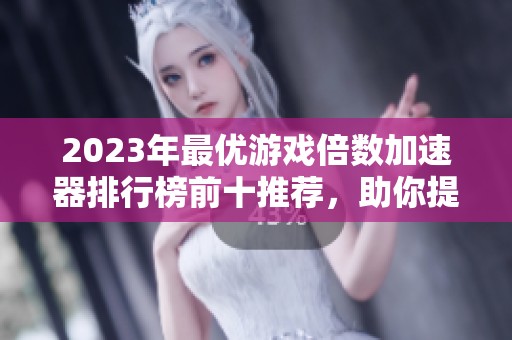2023年最优游戏倍数加速器排行榜前十推荐，助你提升游戏体验