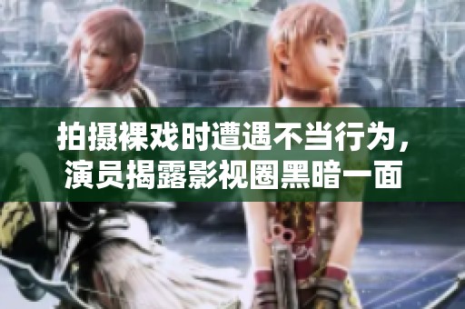 拍摄裸戏时遭遇不当行为，演员揭露影视圈黑暗一面