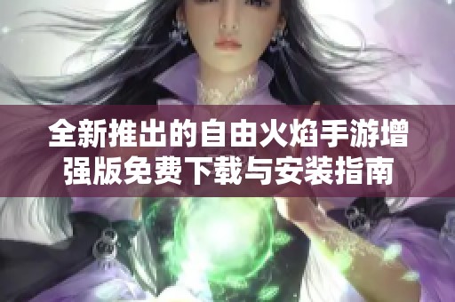 全新推出的自由火焰手游增强版免费下载与安装指南