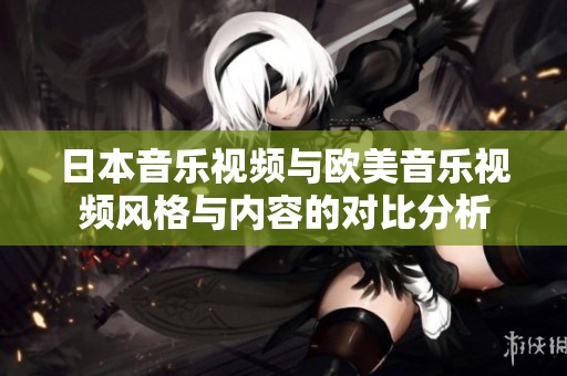 日本音乐视频与欧美音乐视频风格与内容的对比分析