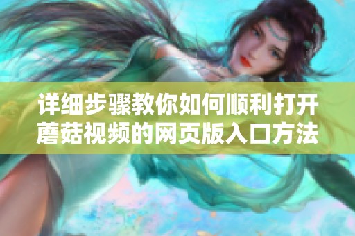 详细步骤教你如何顺利打开蘑菇视频的网页版入口方法