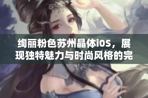 绚丽粉色苏州晶体i0S，展现独特魅力与时尚风格的完美结合