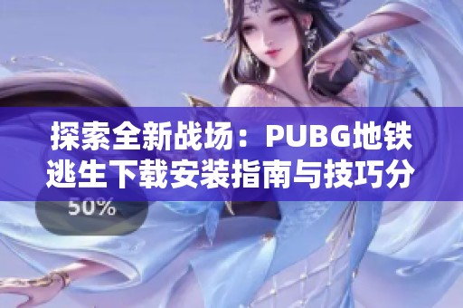 探索全新战场：PUBG地铁逃生下载安装指南与技巧分享
