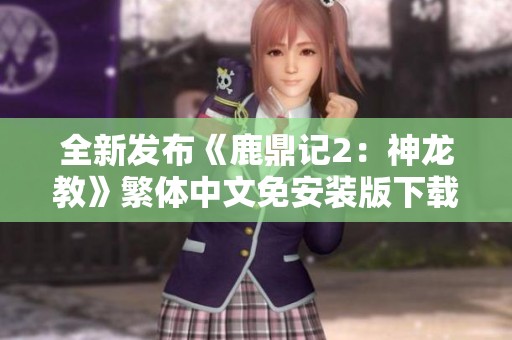 全新发布《鹿鼎记2：神龙教》繁体中文免安装版下载体验探索之旅